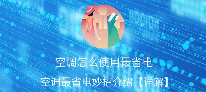 空调怎么使用最省电 空调最省电妙招介绍【详解】